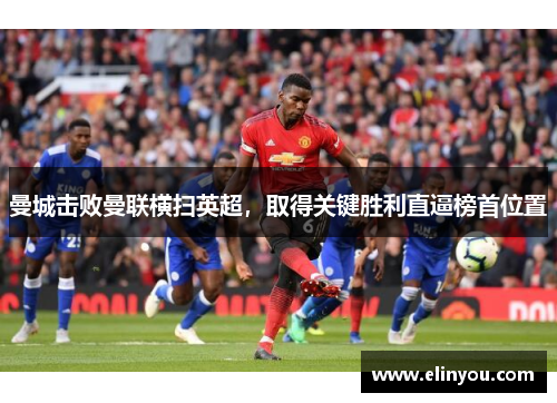 曼城击败曼联横扫英超，取得关键胜利直逼榜首位置