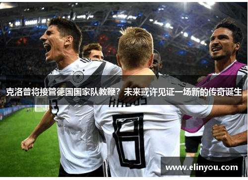 克洛普将接管德国国家队教鞭？未来或许见证一场新的传奇诞生
