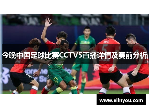 今晚中国足球比赛CCTV5直播详情及赛前分析