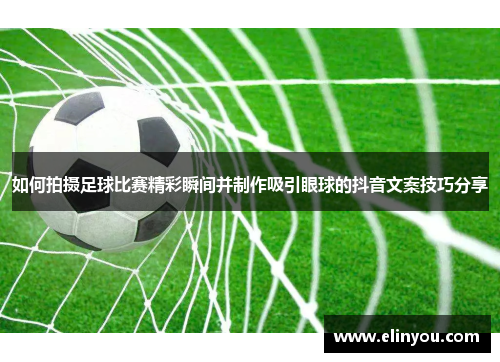如何拍摄足球比赛精彩瞬间并制作吸引眼球的抖音文案技巧分享