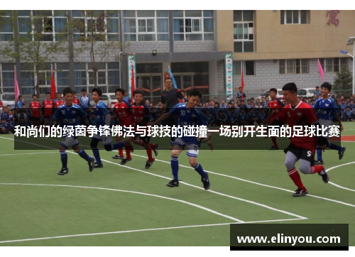 和尚们的绿茵争锋佛法与球技的碰撞一场别开生面的足球比赛