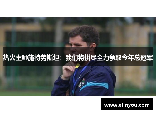 热火主帅施特劳斯坦：我们将拼尽全力争取今年总冠军