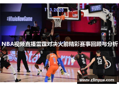 NBA视频直播雷霆对决火箭精彩赛事回顾与分析