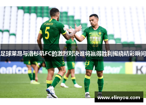 足球莱昂与洛杉矶FC的激烈对决谁将赢得胜利揭晓精彩瞬间