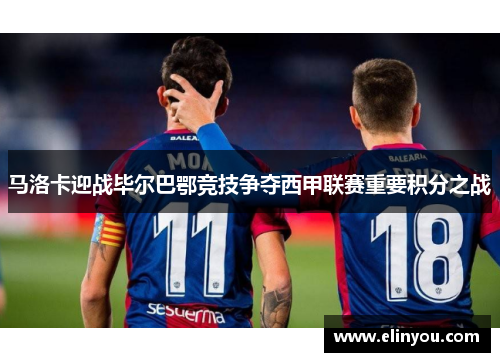 马洛卡迎战毕尔巴鄂竞技争夺西甲联赛重要积分之战